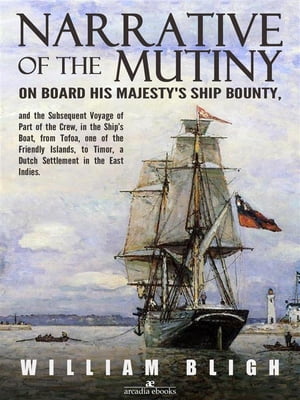 Narrative of the Mutiny on Board his Majesty 039 s Ship Bounty and the Subsequent Voyage of Part of the Crew, in the Ship’s Boat, from Tofoa, one of the Friendly Islands, to Timor, a Dutch Settlement in the East Indies.【電子書籍】 William Bligh