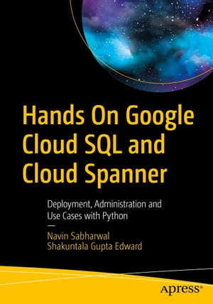 Hands On Google Cloud SQL and Cloud SpannerDeployment, Administration and Use Cases with Python【電子書籍】[ Navin Sabharwal ]