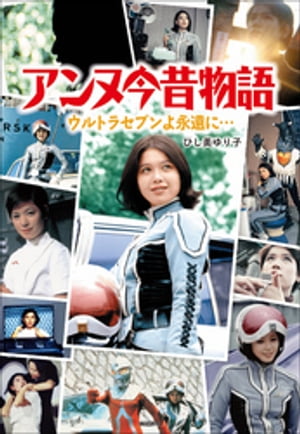 アンヌ今昔物語　ウルトラセブンよ永遠に…【電子書籍】[ ひし美ゆり子 ]