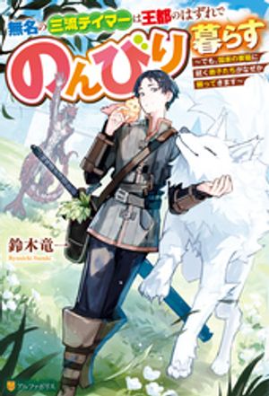 無名の三流テイマーは王都のはずれでのんびり暮らす　〜でも、国家の要職に就く弟子たちがなぜか頼ってきます〜