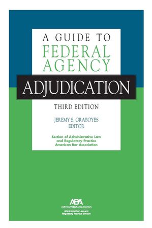 A Guide to Federal Agency Adjudication, Third Edition