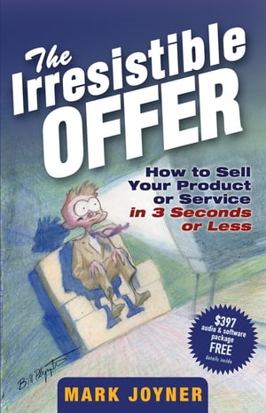 The Irresistible Offer How to Sell Your Product or Service in 3 Seconds or Less【電子書籍】[ Mark Joyner ]