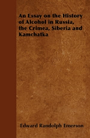 An Essay on the History of Alcohol in Russia, the Crimea, Siberia and Kamchatka【電子書籍】[ Edward Randolph Emerson ]