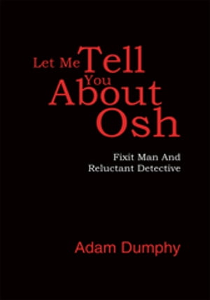 Let Me Tell You About Osh Fixit Man and Reluctant Detective【電子書籍】 Adam Dumphy