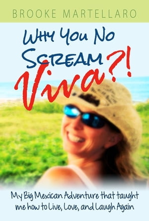 Why You No Scream Viva?! My Big Mexican Adventure that Taught Me How to Live, Love, and Laugh Again.