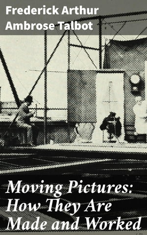 Moving Pictures: How They Are Made and Worked【電子書籍】 Frederick Arthur Ambrose Talbot