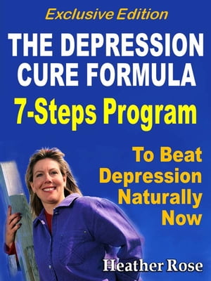 Depression Cure: The Depression Cure Formula : 7Steps To Beat Depression Naturally Now Exclusive Edition