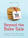 Beyond the Bake Sale Fundraising for Local History Organizations【電子書籍】[ Jamie Si...