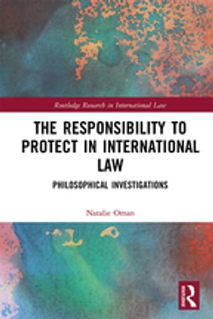 The Responsibility to Protect in International Law Philosophical Investigations【電子書籍】 Natalie Oman