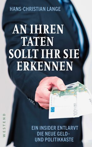 An ihren Taten sollt ihr sie erkennen Ein Insider entlarvt die neue Geld- und Politikkaste