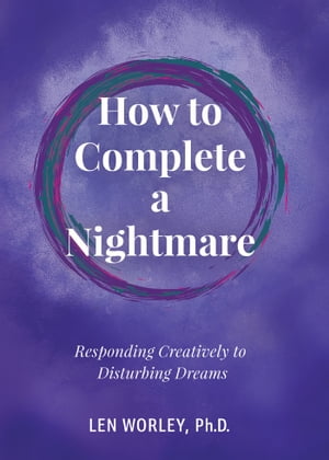 How to Complete a Nightmare: Responding Creatively to Disturbing DreamsŻҽҡ[ Len Worley ]