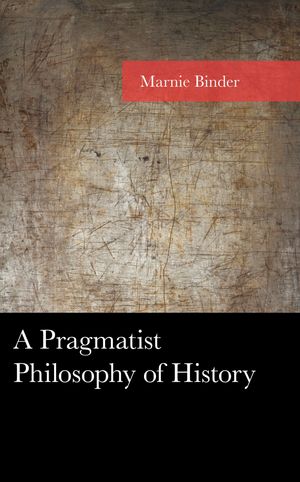A Pragmatist Philosophy of History【電子書籍】[ Marnie Binder ]