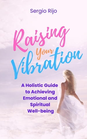 Raising Your Vibration: A Holistic Guide to Achieving Emotional and Spiritual Well-beingŻҽҡ[ SERGIO RIJO ]