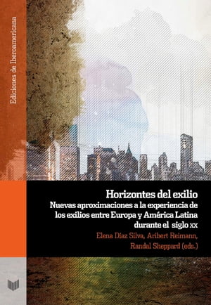 Horizontes del exilio Nuevas aproximaciones a la experiencia de los exilios entre Europa y Am?rica Latina durante el siglo XX