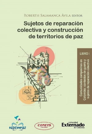 Sujetos de reparaci?n colectiva y construcci?n de territorios de paz - Libro 1 Comunidades campesinas en Colombia : contextos de guerra y sujetos de reparaci?n colectiva