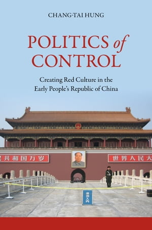 Politics of Control Creating Red Culture in the Early People’s Republic of China【電子書籍】[ Chang-tai Hung ]