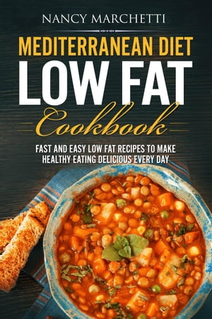 Mediterranean Diet Low Fat Cookbook: Fast and Easy Low Fat Recipes to Make Healthy Eating Delicious Every Day【電子書籍】 Nancy Marchetti