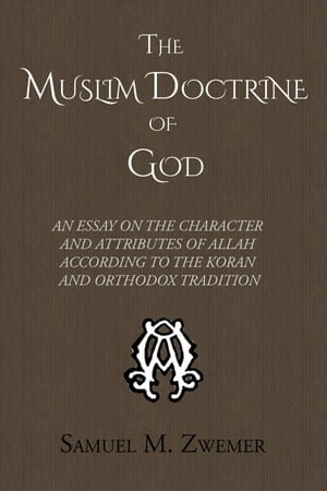 The Muslim Doctrine of God An Essay on the Character and Attributes of Allah according to the Koran and Orthodox Tradition
