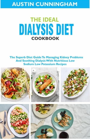 The Ideal Dialysis Diet Cookbook; The Superb Diet Guide To Managing Kidney Problems And Soothing Dialysis With Nutritious Low Sodium Low Potassium Recipes【電子書籍】[ Austin Cunningham ]