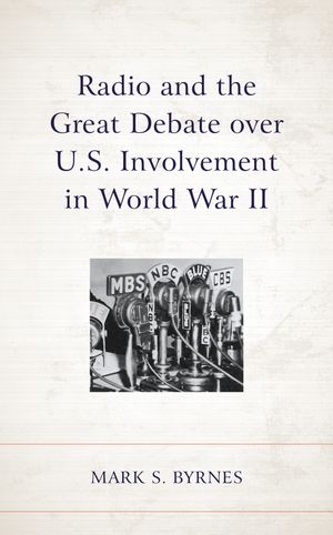 Radio and the Great Debate over U.S. Involvement in World War II【電子書籍】[ Mark S. Byrnes ]