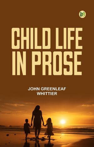 Child Life in Prose【電子書籍】[ John Greenleaf Whittier ]