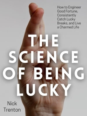 The Science of Being Lucky How to Engineer Good Fortune, Consistently Catch Lucky Breaks, and Live a Charmed Life【電子書籍】[ Nick Trenton ]