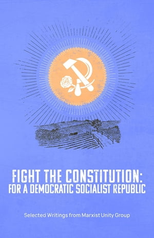 Fight the Constitution For a Democratic Socialist Republic - Selected Writings from Marxist Unity Group【電子書籍】 Donald Parkinson