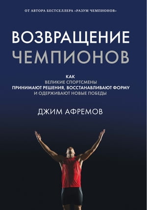 Возвращение чемпионов. Как великие спортсмены принимают решения, восстанавливают форму и одерживают новые победы