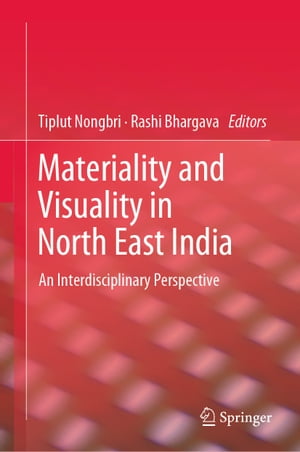 Materiality and Visuality in North East India An Interdisciplinary Perspective