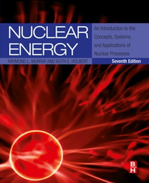 Nuclear Energy An Introduction to the Concepts, Systems, and Applications of Nuclear Processes【電子書籍】[ Raymond Murray ]