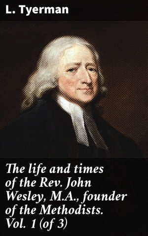 The life and times of the Rev. John Wesley, M.A., founder of the Methodists. Vol. 1 (of 3)Żҽҡ[ L. Tyerman ]