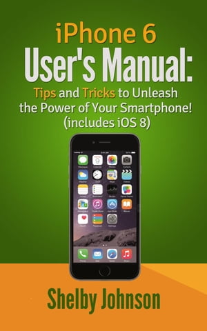 iPhone 6 User's Manual: Tips and Tricks to Unleash the Power of Your Smartphone! (includes iOS 8)【電子書籍】[ Shelby Johnson ]