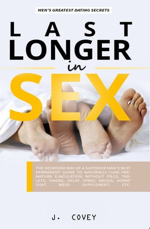 Last Longer in Sex The Bedroom Way of a Superior Man's Best Permanent Guide to Naturally Cure Premature Ejaculation Without Pills, Tablets, Viagr?, Delay Spray, Drugs, Horny Goat Weed Supplement, Etc