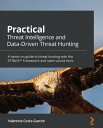 Practical Threat Intelligence and Data-Driven Threat Hunting A hands-on guide to threat hunting with the ATT CK Framework and open source tools【電子書籍】 Valentina Costa-Gazcon