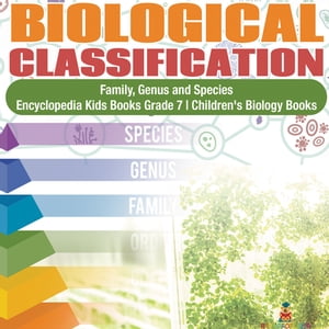 Biological Classification | Family, Genus and Species | Encyclopedia Kids Books Grade 7 | Children's Biology Books