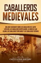 Caballeros medievales: Una gu?a fascinante sobre los caballeros del Santo Sepulcro, los caballeros hospitalarios, la Orden de San L?zaro, los caballeros templarios y los caballeros teutones