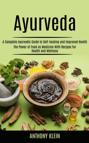 Ayurveda A Complete Ayurvedic Guide to Self-healing and Improved Health (The Power of Food as Medicine With Recipes for Health and Wellness)Żҽҡ[ Anthony Klein ]