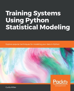 Training Systems Using Python Statistical Modeling Explore popular techniques for modeling your data in Python【電子書籍】 Curtis Miller