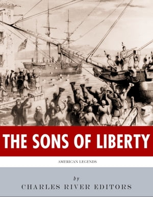 The Sons of Liberty: The Lives and Legacies of John Adams, Samuel Adams, Paul Revere and John Hancock