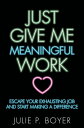 Just Give Me Meaningful Work Escape Your Exhausting Job and Start Making a Difference【電子書籍】[ Julie P. Boyer ]