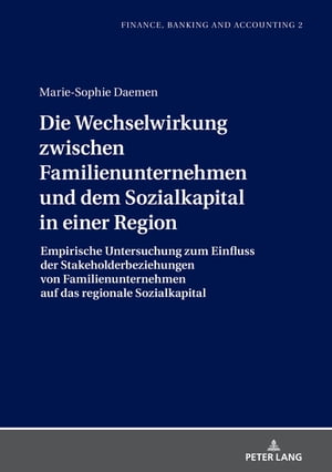 Die Wechselwirkung zwischen Familienunternehmen und dem Sozialkapital in einer Region Empirische Untersuchung zum Einfluss der Stakeholderbeziehungen von Familienunternehmen auf das regionale Sozialkapital