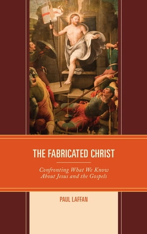 The Fabricated Christ Confronting What We Know About Jesus and the Gospels【電子書籍】[ Paul Laffan ]