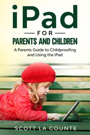 iPad For Parents and Children A Parent's Guide to Using and Childproofing the iPad【電子書籍】[ Scott La Counte ]