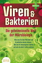 VIREN & BAKTERIEN - Die geheimnisvolle Welt der Mikrobiologie: Alles was Sie ?ber Mikroben und Krankheiten wissen m?ssen - Wie Sie Ihr Immunsystem st?rken und sich ab sofort richtig sch?tzen