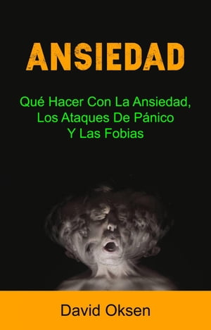 Ansiedad: Qu? Hacer Con La Ansiedad, Los Ataques De P?nico Y Las Fobias