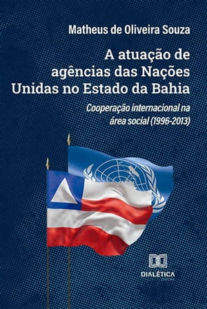 A atua??o de ag?ncias das Na??es Unidas no Estado da Bahia coopera??o internacional na ?rea social (1996-2013)