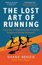 The Lost Art of Running A Journey to Rediscover the Forgotten Essence of Human Movement