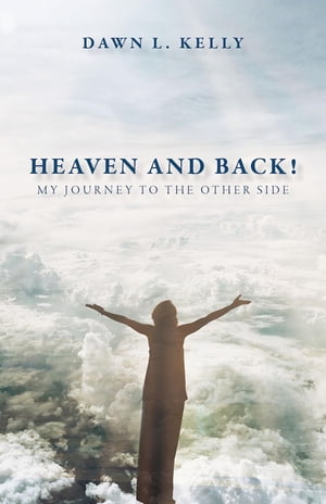 Heaven and Back! My Journey to the Other Side【電子書籍】[ Dawn L Kelly ]
