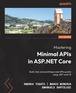 Mastering Minimal APIs in ASP.NET Core Build, test, and prototype web APIs quickly using .NET and C 【電子書籍】 Andrea Tosato