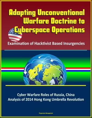 Adapting Unconventional Warfare Doctrine to Cyberspace Operations: Examination of Hacktivist Based Insurgencies - Cyber Warfare Roles of Russia, China, Analysis of 2014 Hong Kong Umbrella Revolution